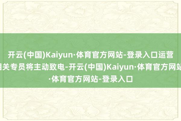 开云(中国)Kaiyun·体育官方网站-登录入口运营商的客户相关专员将主动致电-开云(中国)Kaiyun·体育官方网站-登录入口