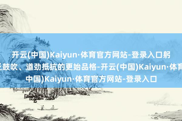 开云(中国)Kaiyun·体育官方网站-登录入口躬行感悟新民先辈空乏鼓吹、遒劲抵抗的更始品格-开云(中国)Kaiyun·体育官方网站-登录入口
