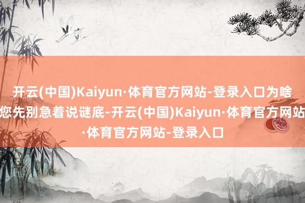 开云(中国)Kaiyun·体育官方网站-登录入口为啥是黑的？ 您先别急着说谜底-开云(中国)Kaiyun·体育官方网站-登录入口