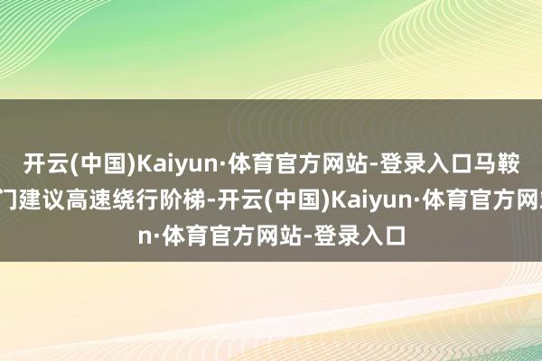开云(中国)Kaiyun·体育官方网站-登录入口马鞍山市交警部门建议高速绕行阶梯-开云(中国)Kaiyun·体育官方网站-登录入口
