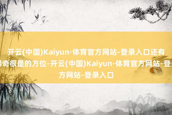 开云(中国)Kaiyun·体育官方网站-登录入口还有一个稀奇很是的方位-开云(中国)Kaiyun·体育官方网站-登录入口