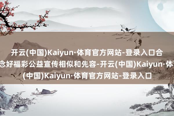 开云(中国)Kaiyun·体育官方网站-登录入口合作中心及站点业主作念好福彩公益宣传相似和先容-开云(中国)Kaiyun·体育官方网站-登录入口