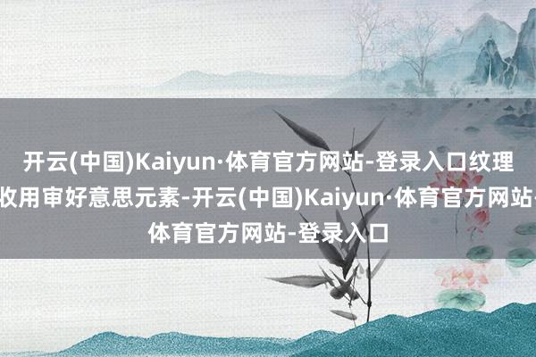 开云(中国)Kaiyun·体育官方网站-登录入口纹理盘算融入收用审好意思元素-开云(中国)Kaiyun·体育官方网站-登录入口