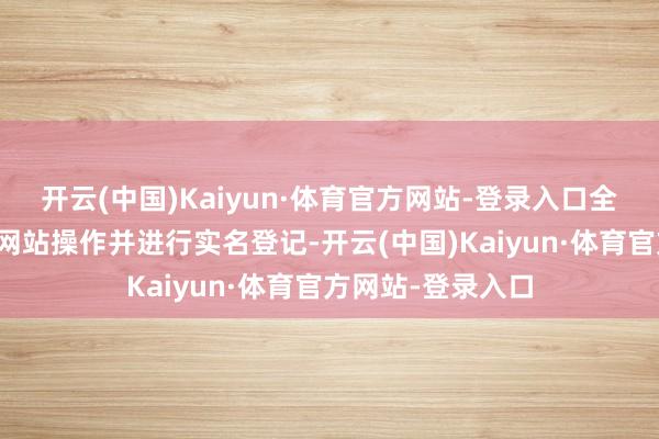 开云(中国)Kaiyun·体育官方网站-登录入口全程通过正规票务网站操作并进行实名登记-开云(中国)Kaiyun·体育官方网站-登录入口