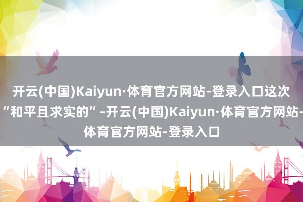 开云(中国)Kaiyun·体育官方网站-登录入口这次收购应是“和平且求实的”-开云(中国)Kaiyun·体育官方网站-登录入口
