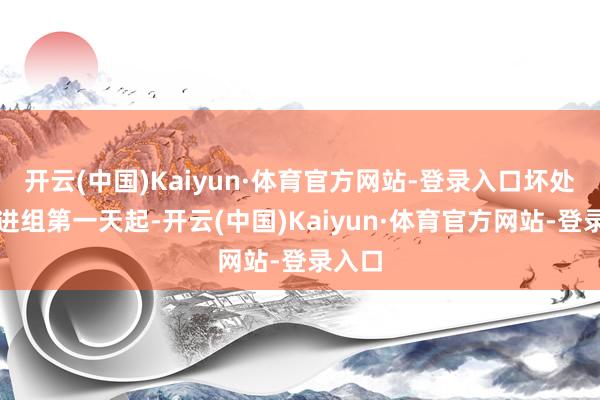 开云(中国)Kaiyun·体育官方网站-登录入口坏处是从进组第一天起-开云(中国)Kaiyun·体育官方网站-登录入口
