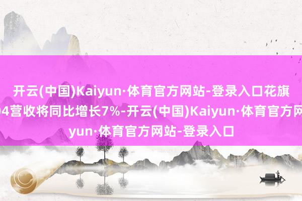 开云(中国)Kaiyun·体育官方网站-登录入口花旗预测该公司Q4营收将同比增长7%-开云(中国)Kaiyun·体育官方网站-登录入口