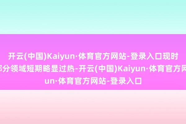 开云(中国)Kaiyun·体育官方网站-登录入口现时港股新消耗部分领域短期略显过热-开云(中国)Kaiyun·体育官方网站-登录入口
