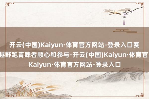 开云(中国)Kaiyun·体育官方网站-登录入口赛事招引了近千名越野跑青睐者顺心和参与-开云(中国)Kaiyun·体育官方网站-登录入口