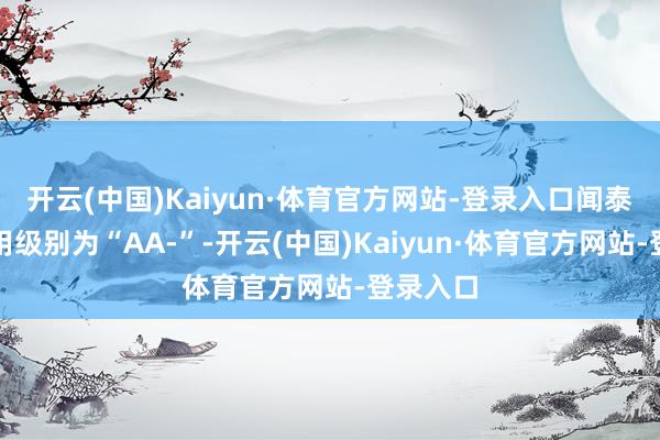 开云(中国)Kaiyun·体育官方网站-登录入口闻泰转债信用级别为“AA-”-开云(中国)Kaiyun·体育官方网站-登录入口