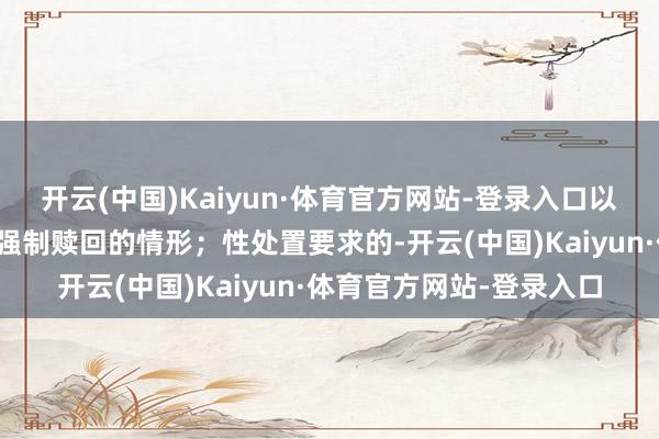 开云(中国)Kaiyun·体育官方网站-登录入口以免出现因无法转股而被强制赎回的情形；性处置要求的-开云(中国)Kaiyun·体育官方网站-登录入口