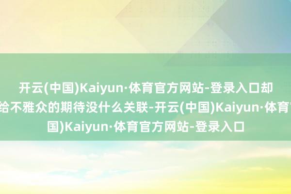 开云(中国)Kaiyun·体育官方网站-登录入口却与《野狗骨头》带给不雅众的期待没什么关联-开云(中国)Kaiyun·体育官方网站-登录入口