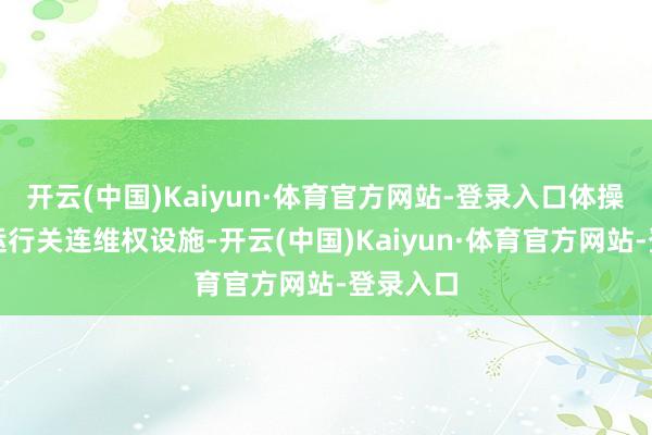 开云(中国)Kaiyun·体育官方网站-登录入口体操中心已运行关连维权设施-开云(中国)Kaiyun·体育官方网站-登录入口