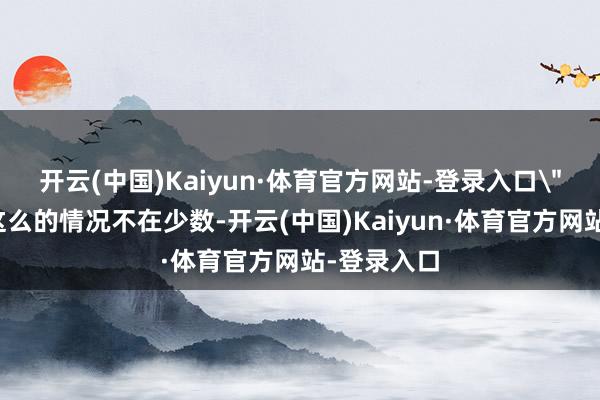 开云(中国)Kaiyun·体育官方网站-登录入口