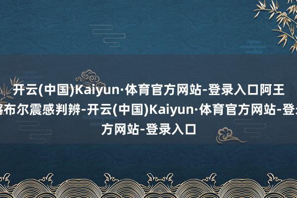 开云(中国)Kaiyun·体育官方网站-登录入口阿王人门喀布尔震感判辨-开云(中国)Kaiyun·体育官方网站-登录入口