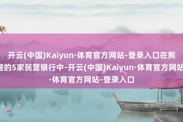 开云(中国)Kaiyun·体育官方网站-登录入口在照旧公布数据的5家民营银行中-开云(中国)Kaiyun·体育官方网站-登录入口