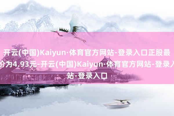 开云(中国)Kaiyun·体育官方网站-登录入口正股最新价为4.93元-开云(中国)Kaiyun·体育官方网站-登录入口