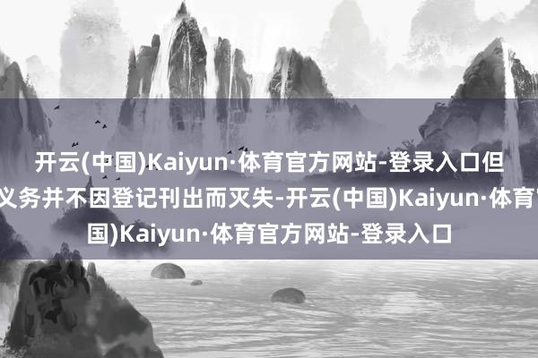 开云(中国)Kaiyun·体育官方网站-登录入口但其积恶事实与纳税义务并不因登记刊出而灭失-开云(中国)Kaiyun·体育官方网站-登录入口