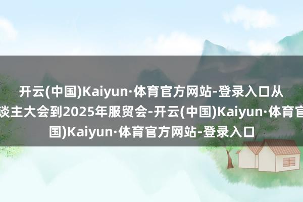 开云(中国)Kaiyun·体育官方网站-登录入口　　从2025宇宙机器东谈主大会到2025年服贸会-开云(中国)Kaiyun·体育官方网站-登录入口