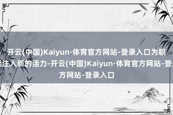 开云(中国)Kaiyun·体育官方网站-登录入口为职业买卖注入新的活力-开云(中国)Kaiyun·体育官方网站-登录入口