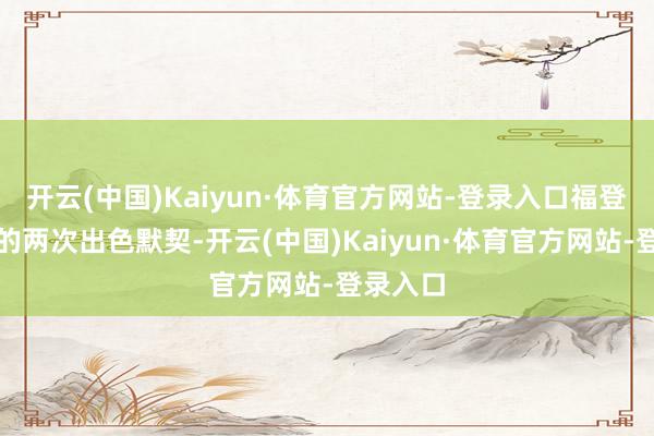 开云(中国)Kaiyun·体育官方网站-登录入口福登和多库的两次出色默契-开云(中国)Kaiyun·体育官方网站-登录入口