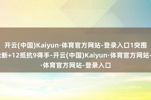 开云(中国)Kaiyun·体育官方网站-登录入口1突围2抵制4抢断+12抵抗9得手-开云(中国)Kaiyun·体育官方网站-登录入口