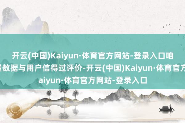 开云(中国)Kaiyun·体育官方网站-登录入口咱们集结近期销量数据与用户信得过评价-开云(中国)Kaiyun·体育官方网站-登录入口