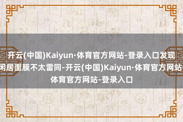 开云(中国)Kaiyun·体育官方网站-登录入口发现它确乎跟闲居面膜不太雷同-开云(中国)Kaiyun·体育官方网站-登录入口