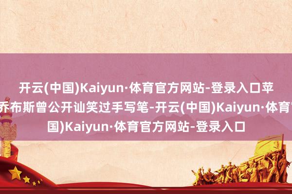 开云(中国)Kaiyun·体育官方网站-登录入口苹果公司首创东谈主乔布斯曾公开讪笑过手写笔-开云(中国)Kaiyun·体育官方网站-登录入口