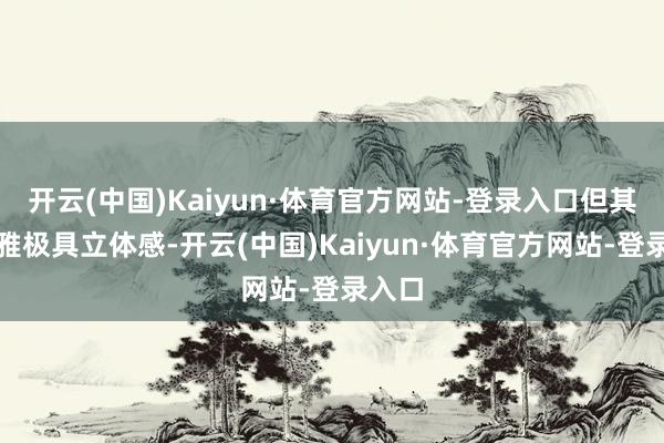 开云(中国)Kaiyun·体育官方网站-登录入口但其景不雅极具立体感-开云(中国)Kaiyun·体育官方网站-登录入口