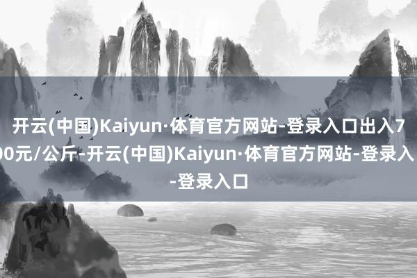 开云(中国)Kaiyun·体育官方网站-登录入口出入7.00元/公斤-开云(中国)Kaiyun·体育官方网站-登录入口