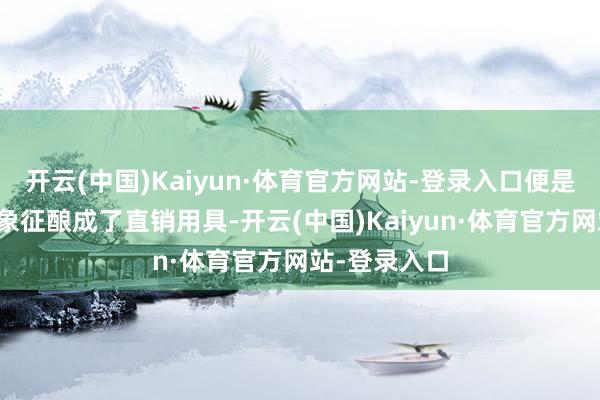 开云(中国)Kaiyun·体育官方网站-登录入口便是厂商把搪塞象征酿成了直销用具-开云(中国)Kaiyun·体育官方网站-登录入口