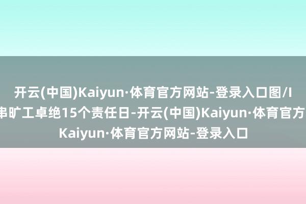 开云(中国)Kaiyun·体育官方网站-登录入口图/IC photo因贯串旷工卓绝15个责任日-开云(中国)Kaiyun·体育官方网站-登录入口