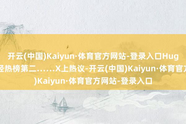 开云(中国)Kaiyun·体育官方网站-登录入口HuggingFace则已经热榜第二……X上热议-开云(中国)Kaiyun·体育官方网站-登录入口