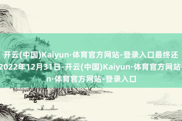 开云(中国)Kaiyun·体育官方网站-登录入口最终还款日推到2022年12月31日-开云(中国)Kaiyun·体育官方网站-登录入口