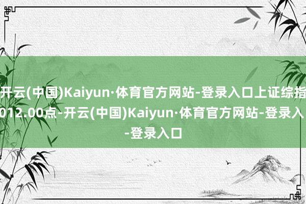 开云(中国)Kaiyun·体育官方网站-登录入口上证综指4012.00点-开云(中国)Kaiyun·体育官方网站-登录入口
