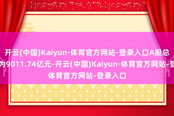 开云(中国)Kaiyun·体育官方网站-登录入口A股总成交额为9011.74亿元-开云(中国)Kaiyun·体育官方网站-登录入口