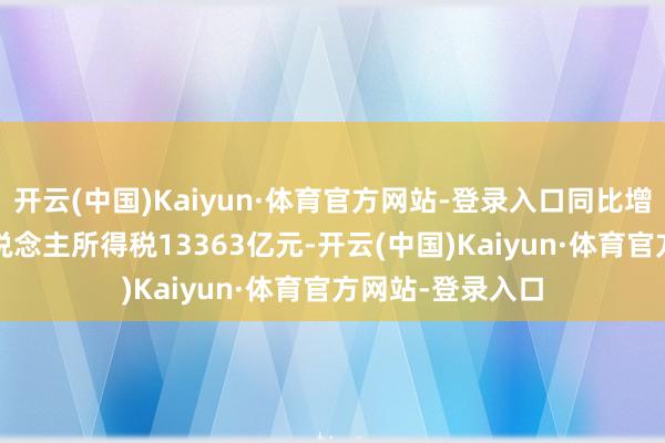 开云(中国)Kaiyun·体育官方网站-登录入口同比增长1.9%；个东说念主所得税13363亿元-开云(中国)Kaiyun·体育官方网站-登录入口