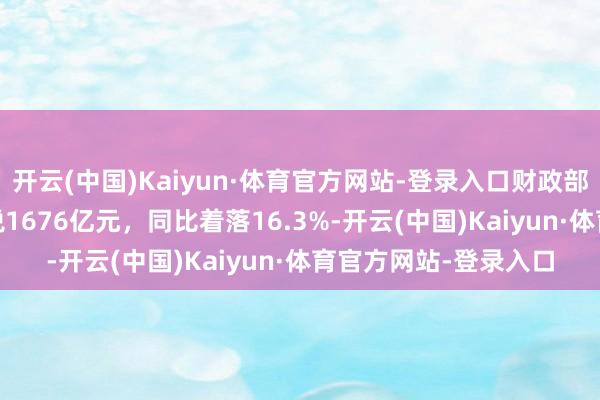 开云(中国)Kaiyun·体育官方网站-登录入口财政部：1-10月车辆购置税1676亿元，同比着落16.3%-开云(中国)Kaiyun·体育官方网站-登录入口