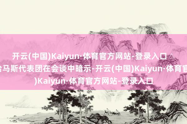 开云(中国)Kaiyun·体育官方网站-登录入口△开罗（贵府图）哈马斯代表团在会谈中暗示-开云(中国)Kaiyun·体育官方网站-登录入口