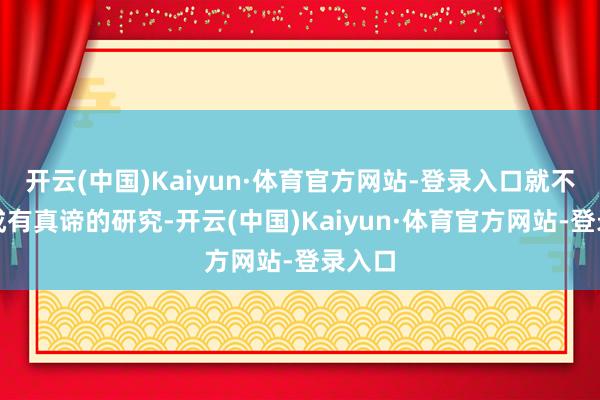 开云(中国)Kaiyun·体育官方网站-登录入口就不会造成有真谛的研究-开云(中国)Kaiyun·体育官方网站-登录入口