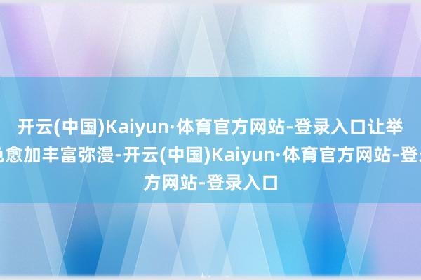 开云(中国)Kaiyun·体育官方网站-登录入口让举座颜色愈加丰富弥漫-开云(中国)Kaiyun·体育官方网站-登录入口