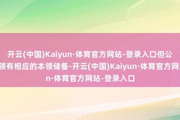 开云(中国)Kaiyun·体育官方网站-登录入口但公司在该方面领有相应的本领储备-开云(中国)Kaiyun·体育官方网站-登录入口