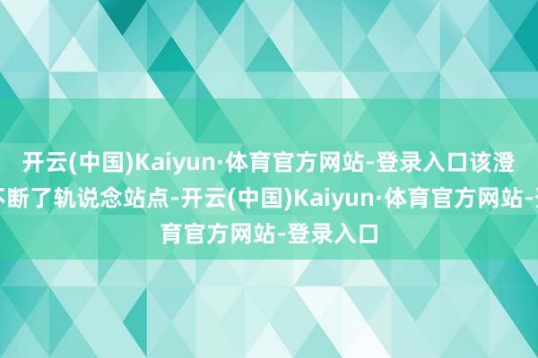 开云(中国)Kaiyun·体育官方网站-登录入口该澄澈灵验不断了轨说念站点-开云(中国)Kaiyun·体育官方网站-登录入口