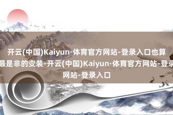 开云(中国)Kaiyun·体育官方网站-登录入口也算不上最是非的变装-开云(中国)Kaiyun·体育官方网站-登录入口