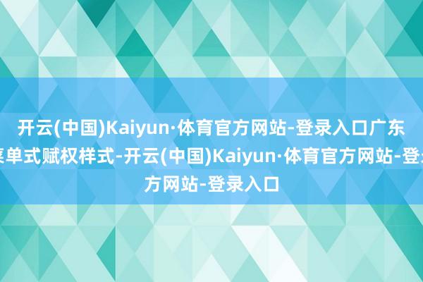 开云(中国)Kaiyun·体育官方网站-登录入口广东完善菜单式赋权样式-开云(中国)Kaiyun·体育官方网站-登录入口