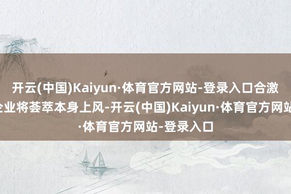 开云(中国)Kaiyun·体育官方网站-登录入口合激动说念主企业将荟萃本身上风-开云(中国)Kaiyun·体育官方网站-登录入口