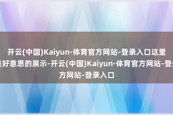 开云(中国)Kaiyun·体育官方网站-登录入口这里不仅是好意思的展示-开云(中国)Kaiyun·体育官方网站-登录入口