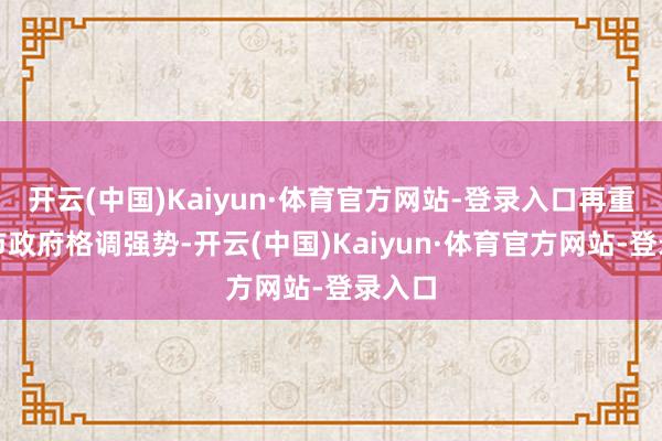 开云(中国)Kaiyun·体育官方网站-登录入口再重叠高市政府格调强势-开云(中国)Kaiyun·体育官方网站-登录入口