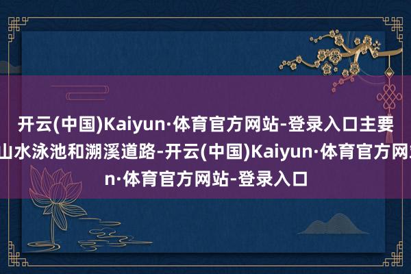 开云(中国)Kaiyun·体育官方网站-登录入口主要景点有自然山水泳池和溯溪道路-开云(中国)Kaiyun·体育官方网站-登录入口